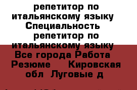 репетитор по итальянскому языку › Специальность ­ репетитор по итальянскому языку - Все города Работа » Резюме   . Кировская обл.,Луговые д.